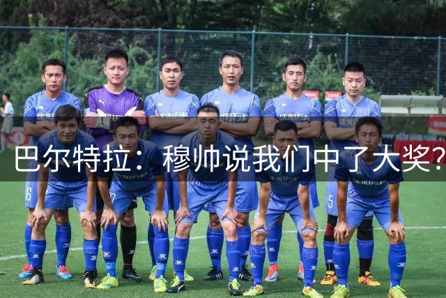 巴尔特拉：穆帅说我们中了大奖？他总喜欢谈别的事转移注意力