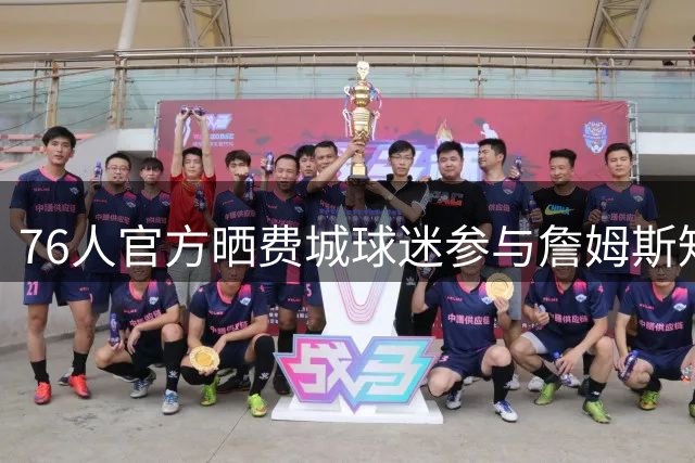 76人官方晒费城球迷参与詹姆斯知识问答：来看你能撑到第几关？